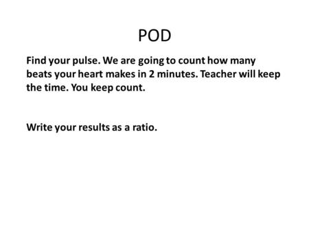 POD Find your pulse. We are going to count how many beats your heart makes in 2 minutes. Teacher will keep the time. You keep count. Write your results.