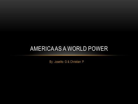 By: Joselito G & Christian P AMERICA AS A WORLD POWER.