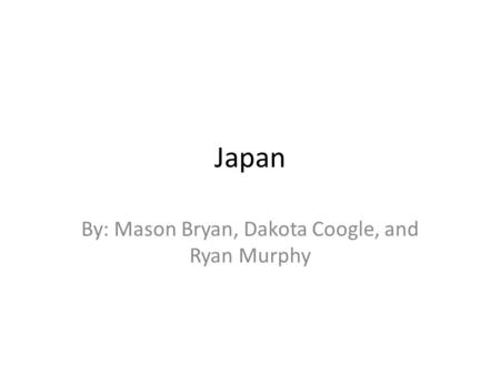 Japan By: Mason Bryan, Dakota Coogle, and Ryan Murphy.