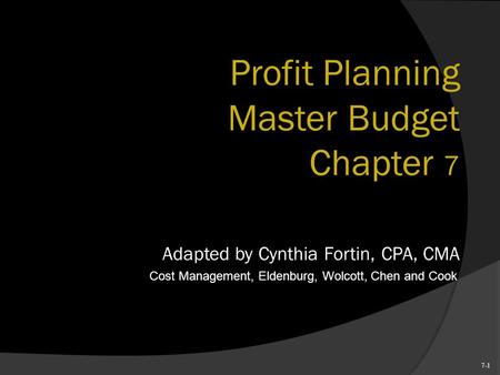 7-1 Profit Planning Master Budget Chapter 7 Adapted by Cynthia Fortin, CPA, CMA Cost Management, Eldenburg, Wolcott, Chen and Cook.