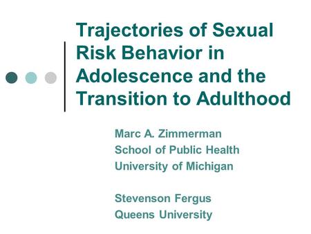 Trajectories of Sexual Risk Behavior in Adolescence and the Transition to Adulthood Marc A. Zimmerman School of Public Health University of Michigan Stevenson.