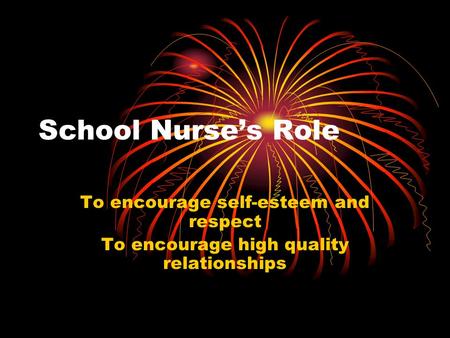 School Nurse’s Role To encourage self-esteem and respect To encourage high quality relationships.