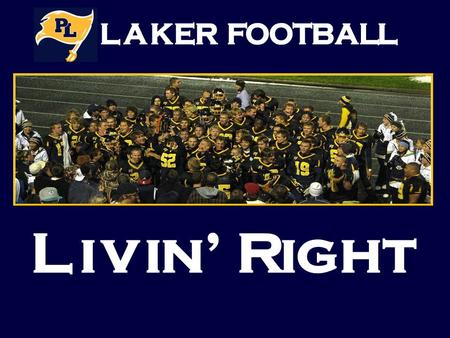 The Laker Football Program has adopted the philosophy of “Livin’ Right” which promotes positive guidelines to living a positive lifestyle. We are very.