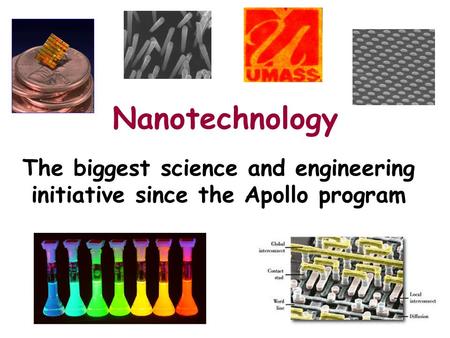 Nanotechnology The biggest science and engineering initiative since the Apollo program.