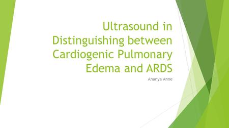 Ultrasound in Distinguishing between Cardiogenic Pulmonary Edema and ARDS Ananya Anne.