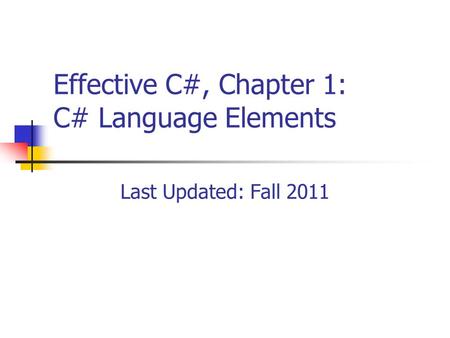 Effective C#, Chapter 1: C# Language Elements Last Updated: Fall 2011.