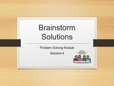 Brainstorm Solutions Problem Solving Module Session 4.