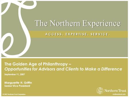 © 2007 Northern Trust Corporation northerntrust.com The Northern Experience A C C E S S. E X P E R T I S E. S E R V I C E. © 2007 Northern Trust Corporation.