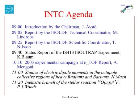 Mats Lindroos INTC Agenda 09:00 Introduction by the Chairman, J. Äystö 09:05 Report by the ISOLDE Technical Coordinator, M. Lindroos 09:25 Report by the.