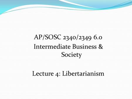 AP/SOSC 2340/2349 6.o Intermediate Business & Society Lecture 4: Libertarianism.