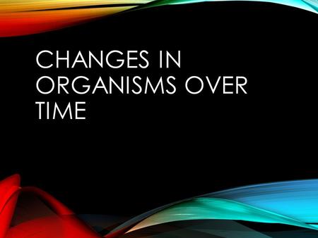 CHANGES IN ORGANISMS OVER TIME. STANDARD S7L5. Students will examine the evolution of living organisms through inherited characteristics that promote.