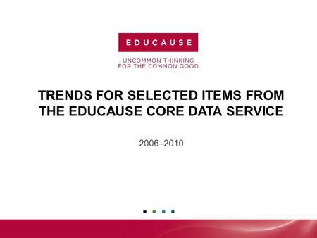 TRENDS FOR SELECTED ITEMS FROM THE EDUCAUSE CORE DATA SERVICE 2006–2010.
