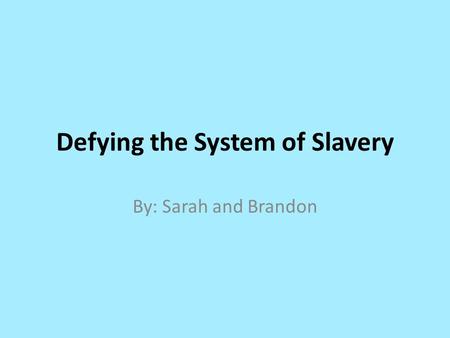 Defying the System of Slavery By: Sarah and Brandon.