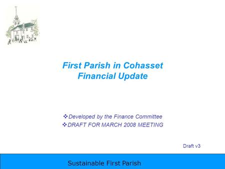 Sustainable First Parish First Parish in Cohasset Financial Update  Developed by the Finance Committee  DRAFT FOR MARCH 2008 MEETING Draft v3.