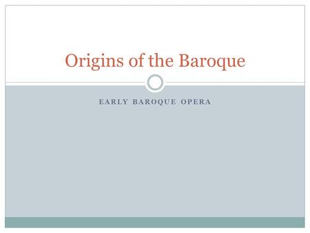 EARLY BAROQUE OPERA Origins of the Baroque. The “first practice” The “first practice” is the older, established, tradition of Renaissance music, and is.