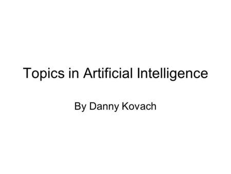 Topics in Artificial Intelligence By Danny Kovach.
