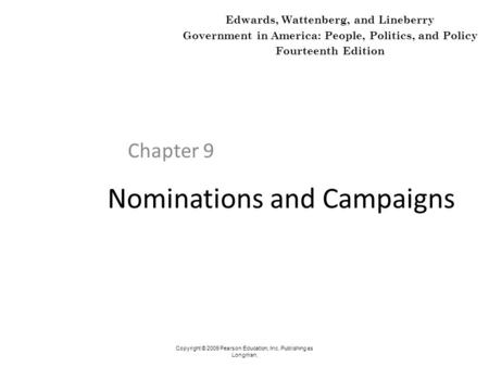 Nominations and Campaigns Chapter 9 Copyright © 2009 Pearson Education, Inc. Publishing as Longman. Edwards, Wattenberg, and Lineberry Government in America:
