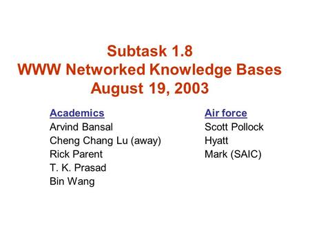 Subtask 1.8 WWW Networked Knowledge Bases August 19, 2003 AcademicsAir force Arvind BansalScott Pollock Cheng Chang Lu (away)Hyatt Rick ParentMark (SAIC)