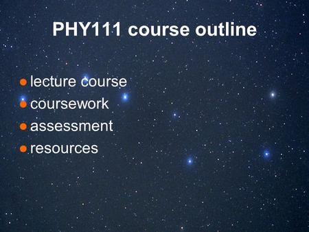 PHY111 course outline ●lecture course ●coursework ●assessment ●resources.