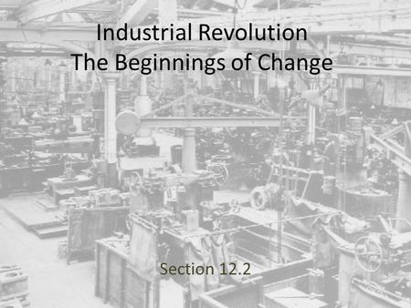 Industrial Revolution The Beginnings of Change Section 12.2.