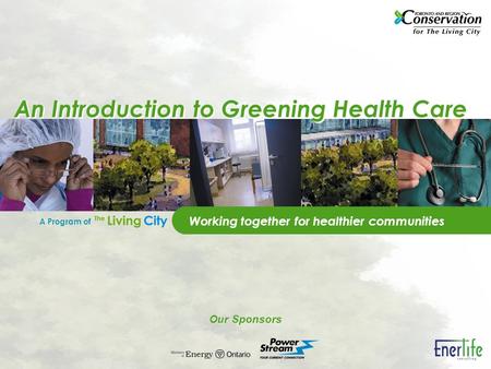 A Program of Our Sponsors An Introduction to Greening Health Care Working together for healthier communities.