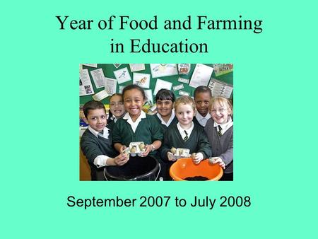 Year of Food and Farming in Education September 2007 to July 2008.