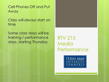 RTV 215 Media Performance Cell Phones Off and Put Away Class will always start on time Some class days will be training / performance days, starting Thursday.