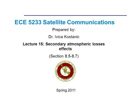 ECE 5233 Satellite Communications Prepared by: Dr. Ivica Kostanic Lecture 15: Secondary atmospheric losses effects (Section 8.5-8.7) Spring 2011.
