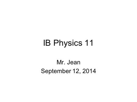 IB Physics 11 Mr. Jean September 12, 2014. The plan: Video clip of the day Finish Motion labs Continue working on kinematics & mechanics topics.