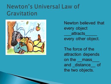 Newton believed that every object ___attracts_____ every other object. The force of the attraction depends on the __mass___ and _distance__ of the two.