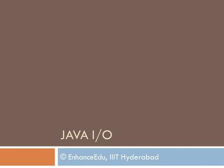 JAVA I/O © EnhanceEdu, IIIT Hyderabad. Contents 3/29/2010EnhanceEdu, IIIT - H 2  Command Line I/O  File Class  Streams  Byte Streams [Low level and.