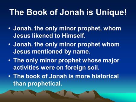 The Book of Jonah is Unique! Jonah, the only minor prophet, whom Jesus likened to Himself. Jonah, the only minor prophet whom Jesus mentioned by name.