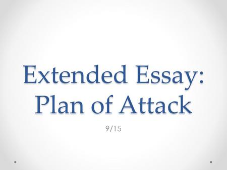 Extended Essay: Plan of Attack 9/15. Agenda Review Sources Create a Plan of Attack END GOAL – Understand what you need to do over the next few weeks to.