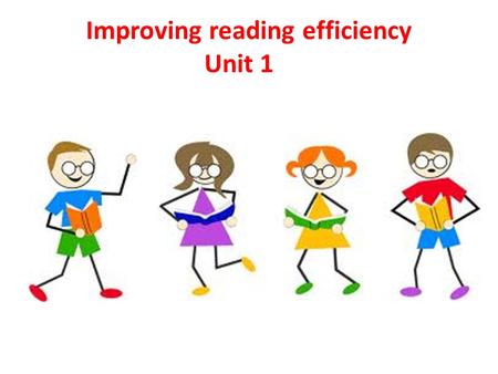 Improving reading efficiency Unit 1. You will learn to: 1- read more actively 2- read in a more focused way 3- read in a more time-efficient way 4- read.