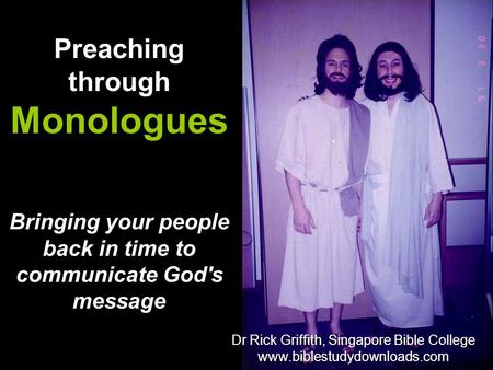 Bringing your people back in time to communicate God's message Preaching through Monologues Dr Rick Griffith, Singapore Bible College www.biblestudydownloads.com.