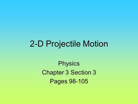 2-D Projectile Motion Physics Chapter 3 Section 3 Pages 98-105.