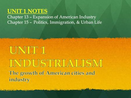 UNIT 1 NOTES Chapter 13 – Expansion of American Industry Chapter 15 –Politics, Immigration, & Urban Life.