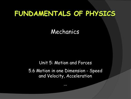 Mechanics Unit 5: Motion and Forces 5.6 Motion in one Dimension - Speed and Velocity, Acceleration...