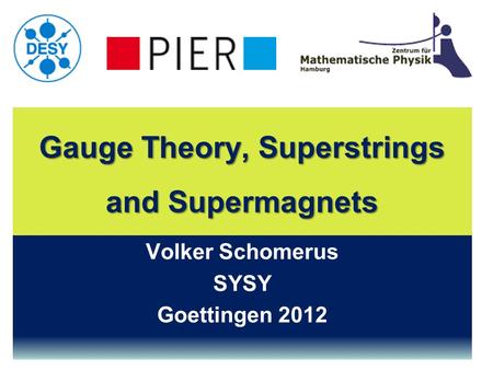 Gauge Theory, Superstrings and Supermagnets Volker Schomerus SYSY Goettingen 2012.