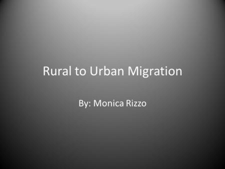 Rural to Urban Migration By: Monica Rizzo. Learning Goals Understand why people moved from villages to cities Understand urban living conditions Understand.