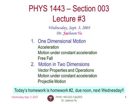 Wednesday, Sept. 3, 2003PHYS 1443-003, Fall 2003 Dr. Jaehoon Yu 1 PHYS 1443 – Section 003 Lecture #3 Wednesday, Sept. 3, 2003 Dr. Jaehoon Yu 1.One Dimensional.