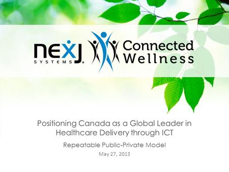 1 Positioning Canada as a Global Leader in Healthcare Delivery through ICT Repeatable Public-Private Model May 27, 2013.