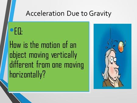Acceleration Due to Gravity EQ: How is the motion of an object moving vertically different from one moving horizontally? EQ: How is the motion of an object.