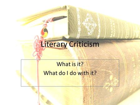 Literary Criticism What is it? What do I do with it?