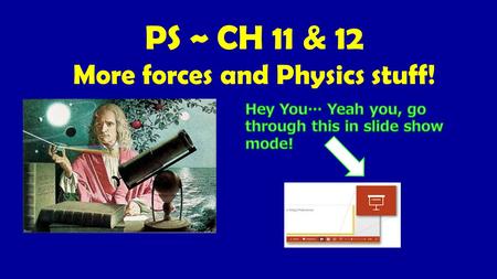 PS ~ CH 11 & 12 More forces and Physics stuff!