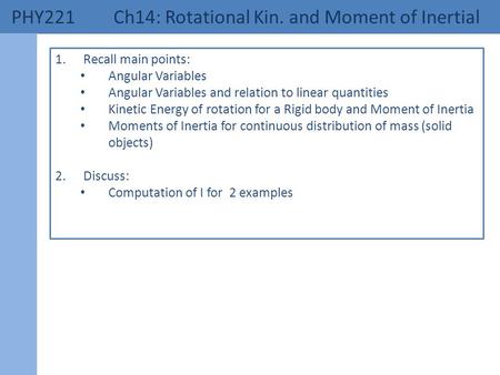 PHY221 Ch14: Rotational Kin. and Moment of Inertial 1.Recall main points: Angular Variables Angular Variables and relation to linear quantities Kinetic.
