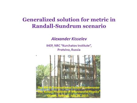 Generalized solution for metric in Randall-Sundrum scenario Alexander Kisselev IHEP, NRC “Kurchatov Institute”, Protvino, Russia The XIII-th International.