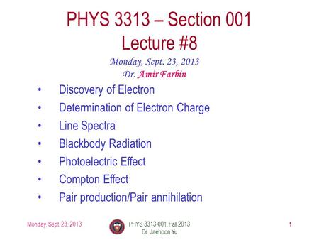 1 PHYS 3313 – Section 001 Lecture #8 Monday, Sept. 23, 2013 Dr. Amir Farbin Discovery of Electron Determination of Electron Charge Line Spectra Blackbody.
