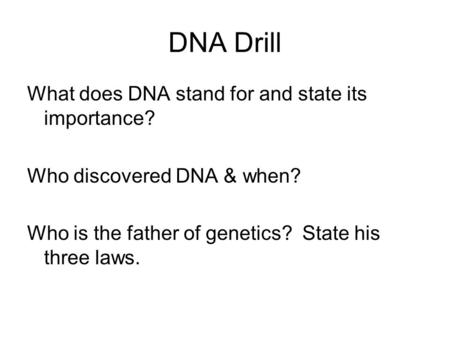 DNA Drill What does DNA stand for and state its importance? Who discovered DNA & when? Who is the father of genetics? State his three laws.