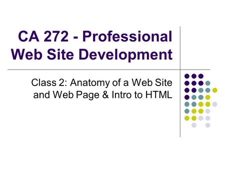 CA 272 - Professional Web Site Development Class 2: Anatomy of a Web Site and Web Page & Intro to HTML.